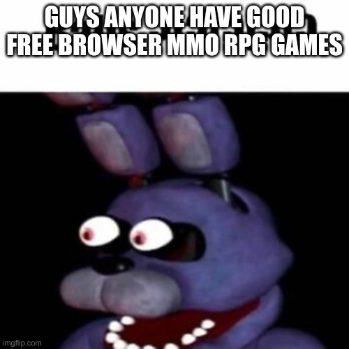 literally cant find jack | GUYS ANYONE HAVE GOOD FREE BROWSER MMO RPG GAMES | image tagged in fnaf bonnie balls | made w/ Imgflip meme maker