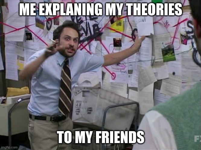 me explaning stuff | ME EXPLANING MY THEORIES; TO MY FRIENDS | image tagged in memes | made w/ Imgflip meme maker
