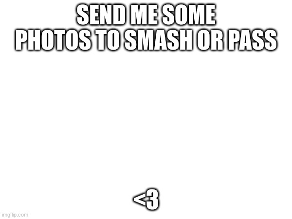 SEND ME SOME PHOTOS TO SMASH OR PASS; <3 | made w/ Imgflip meme maker
