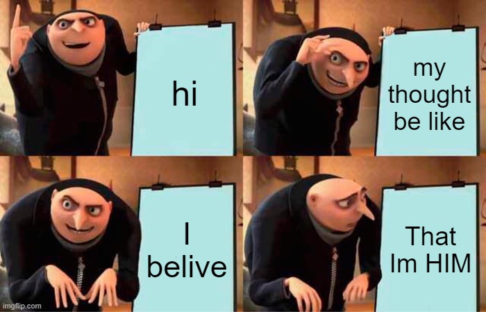 Gru's Plan | hi; my thought be like; I belive; That Im HIM | image tagged in memes,gru's plan | made w/ Imgflip meme maker
