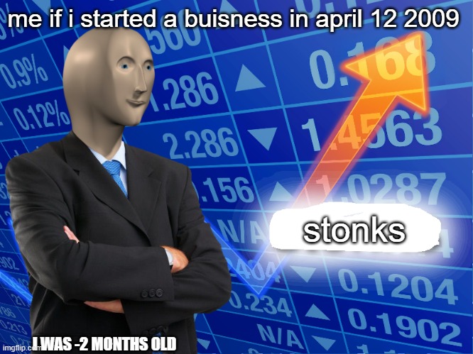 major stonks | me if i started a buisness in april 12 2009; stonks; I WAS -2 MONTHS OLD | image tagged in empty stonks | made w/ Imgflip meme maker