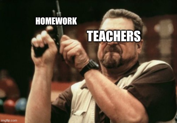 Am I The Only One Around Here | TEACHERS; HOMEWORK | image tagged in memes,am i the only one around here | made w/ Imgflip meme maker