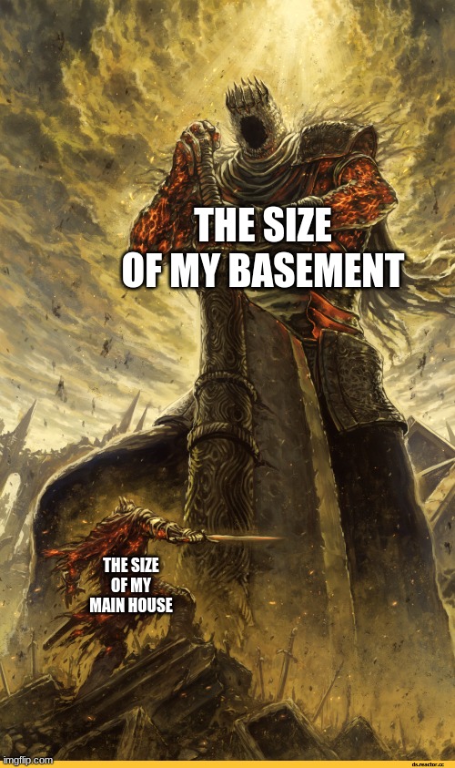 It huge | THE SIZE OF MY BASEMENT; THE SIZE OF MY MAIN HOUSE | image tagged in giant vs man | made w/ Imgflip meme maker