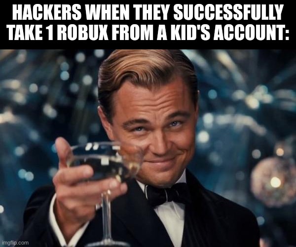 hackers will steal any amount of robux lol | HACKERS WHEN THEY SUCCESSFULLY TAKE 1 ROBUX FROM A KID'S ACCOUNT: | image tagged in memes,leonardo dicaprio cheers,hackers,funny,robux,wine | made w/ Imgflip meme maker