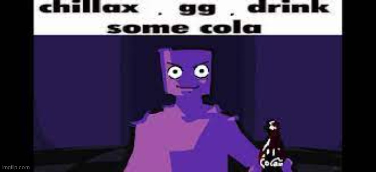 chillax. gg. drink some cola. | image tagged in chillax gg drink some cola | made w/ Imgflip meme maker