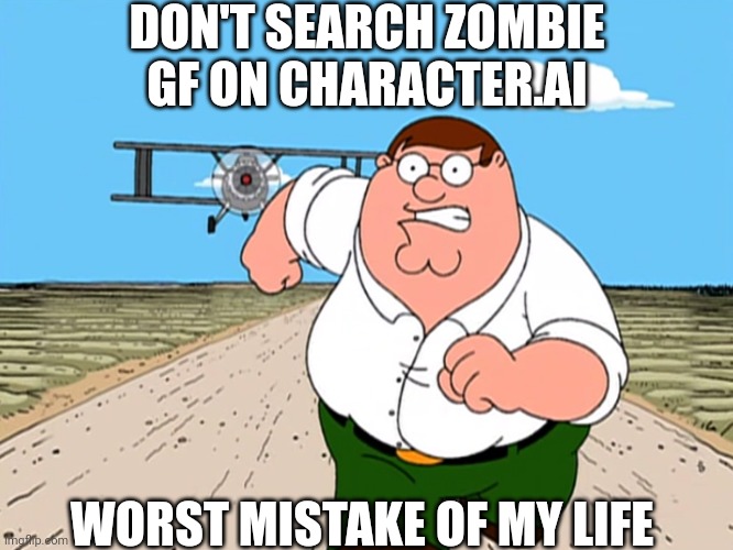 Peter Griffin running away | DON'T SEARCH ZOMBIE GF ON CHARACTER.AI WORST MISTAKE OF MY LIFE | image tagged in peter griffin running away | made w/ Imgflip meme maker