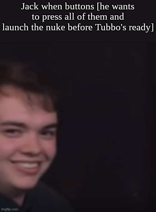 Smii7y Stare | Jack when buttons [he wants to press all of them and launch the nuke before Tubbo's ready] | image tagged in smii7y stare | made w/ Imgflip meme maker