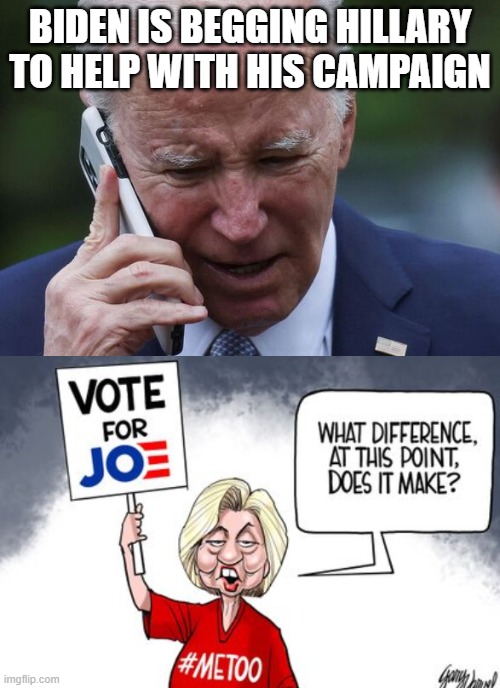 BIDEN IS BEGGING HILLARY TO HELP WITH HIS CAMPAIGN | image tagged in biden,hillary | made w/ Imgflip meme maker