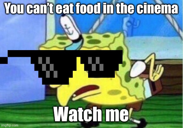 Mocking Spongebob | You can’t eat food in the cinema; Watch me | image tagged in memes,mocking spongebob | made w/ Imgflip meme maker