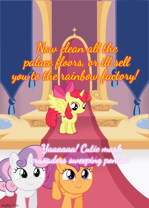 Evil Alicorn Applebloom | Now clean all the palace floors, or ill sell you to the rainbow factory! Yaaaaaa! Cutie mark crusaders sweeping ponies! | image tagged in throne room,alicorn,applebloom | made w/ Imgflip meme maker