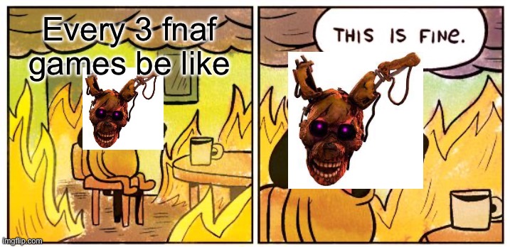 This Is Fine | Every 3 fnaf games be like | image tagged in memes,this is fine | made w/ Imgflip meme maker