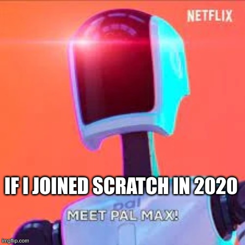 in 2020 | IF I JOINED SCRATCH IN 2020 | image tagged in if you joined moonlightcookie99 | made w/ Imgflip meme maker