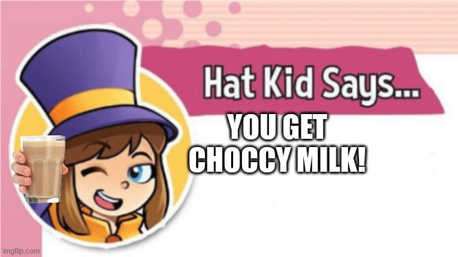 Hat Kid Says... | YOU GET CHOCCY MILK! | image tagged in hat kid says | made w/ Imgflip meme maker