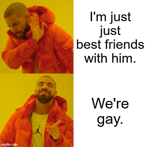 Society af right now. | I'm just just best friends with him. We're gay. | image tagged in memes,drake hotline bling | made w/ Imgflip meme maker