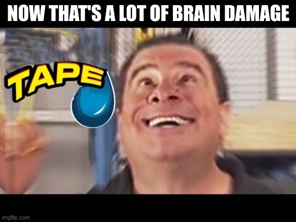 shitpost | NOW THAT'S A LOT OF BRAIN DAMAGE | image tagged in phil swift going crazy | made w/ Imgflip meme maker