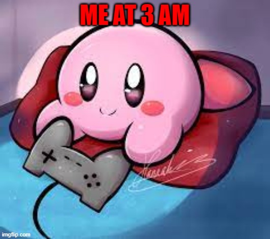 Gaming | ME AT 3 AM | image tagged in kirby,video games | made w/ Imgflip meme maker