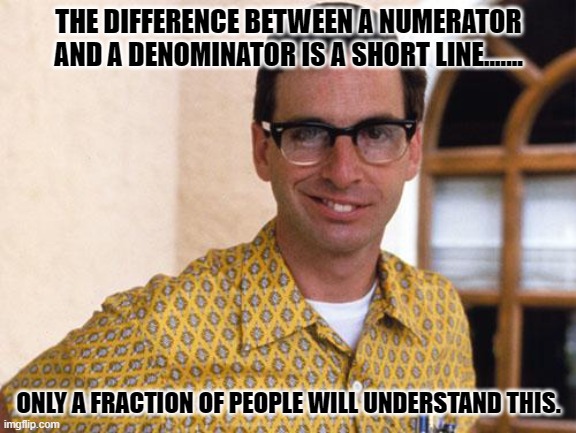 Daily Bad Dad Joke December 11, 2023 | THE DIFFERENCE BETWEEN A NUMERATOR AND A DENOMINATOR IS A SHORT LINE....... ONLY A FRACTION OF PEOPLE WILL UNDERSTAND THIS. | image tagged in nerds | made w/ Imgflip meme maker