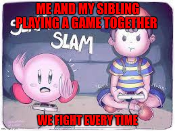 Siblings | ME AND MY SIBLING PLAYING A GAME TOGETHER; WE FIGHT EVERY TIME | image tagged in gaming,siblings,kirby | made w/ Imgflip meme maker