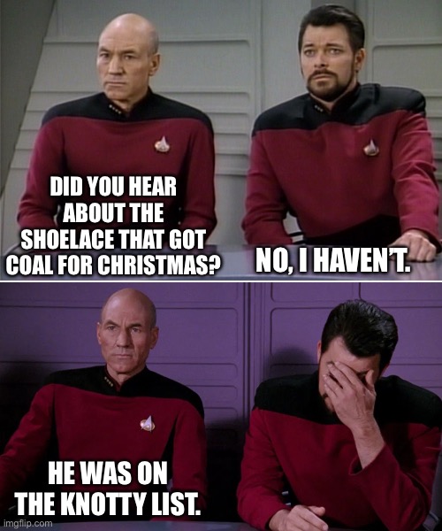 Coal | DID YOU HEAR ABOUT THE SHOELACE THAT GOT COAL FOR CHRISTMAS? NO, I HAVEN’T. HE WAS ON THE KNOTTY LIST. | image tagged in picard riker listening to a pun | made w/ Imgflip meme maker