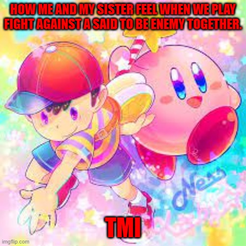 Play fighting | HOW ME AND MY SISTER FEEL WHEN WE PLAY FIGHT AGAINST A SAID TO BE ENEMY TOGETHER. TMI | image tagged in kirby,siblings,playing | made w/ Imgflip meme maker