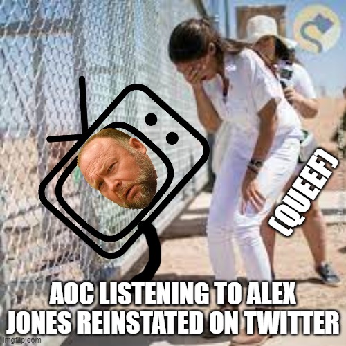 AOC QUEEFS ALEX JONES | (QUEEF); AOC LISTENING TO ALEX JONES REINSTATED ON TWITTER | made w/ Imgflip meme maker