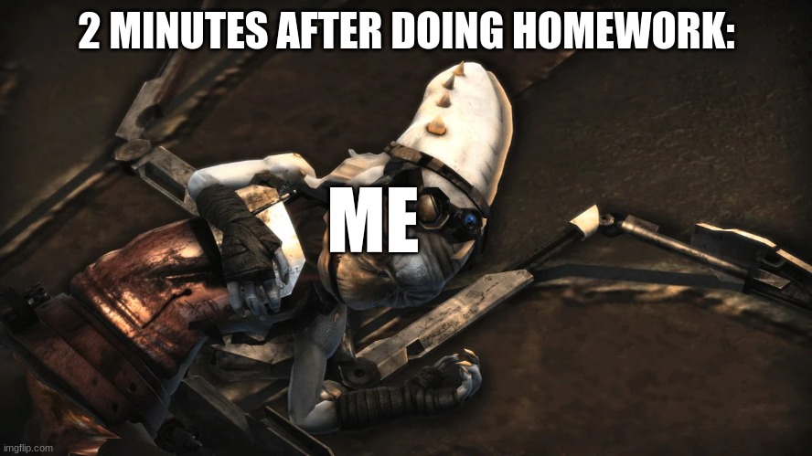 Homework be Like | 2 MINUTES AFTER DOING HOMEWORK:; ME | image tagged in dead kazdan paratus | made w/ Imgflip meme maker