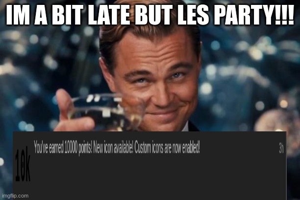 10,000! | IM A BIT LATE BUT LES PARTY!!! | image tagged in memes,leonardo dicaprio cheers | made w/ Imgflip meme maker