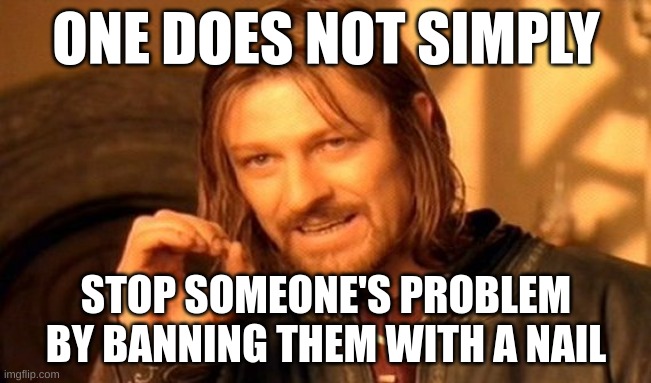 Ban Hammer or Ban Nail? | ONE DOES NOT SIMPLY; STOP SOMEONE'S PROBLEM BY BANNING THEM WITH A NAIL | image tagged in memes,one does not simply | made w/ Imgflip meme maker