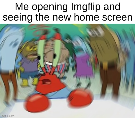 I got real confused | Me opening Imgflip and seeing the new home screen | image tagged in memes,mr krabs blur meme | made w/ Imgflip meme maker