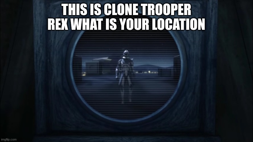rex clone trooper | THIS IS CLONE TROOPER REX WHAT IS YOUR LOCATION | image tagged in rex clone trooper | made w/ Imgflip meme maker