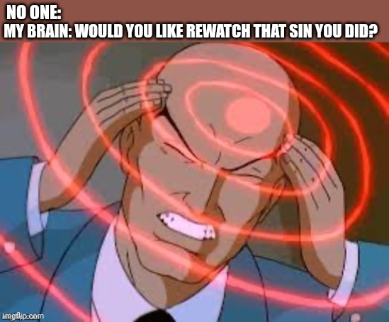 Why????? | NO ONE:; MY BRAIN: WOULD YOU LIKE REWATCH THAT SIN YOU DID? | image tagged in lex luthor thinking | made w/ Imgflip meme maker
