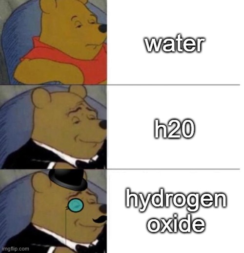 No thanks Buddy I drink hydrogen oxide. | water; h20; hydrogen oxide | image tagged in tuxedo winnie the pooh 3 panel,memes,funny,lol | made w/ Imgflip meme maker