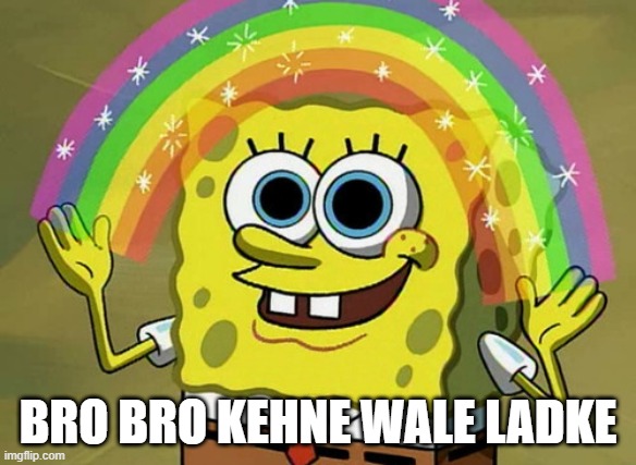 Bro bolne wale ladke | BRO BRO KEHNE WALE LADKE | image tagged in memes,imagination spongebob | made w/ Imgflip meme maker