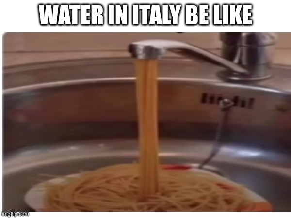 "MAMMA MIA!!!!!!!!!!!!!!!!!!!" | WATER IN ITALY BE LIKE | image tagged in italy | made w/ Imgflip meme maker