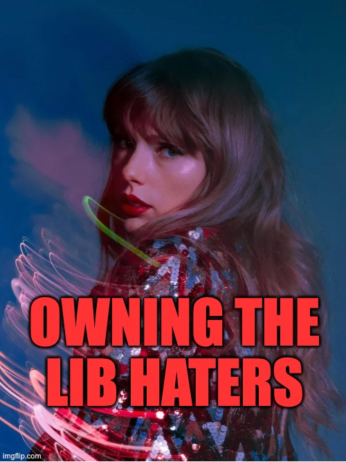 OWNING THE LIB HATERS | OWNING THE
LIB HATERS | image tagged in taylor swift,republicans,trump | made w/ Imgflip meme maker