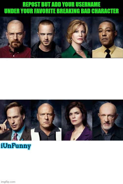 REPOST BUT ADD YOUR USERNAME UNDER YOUR FAVORITE BREAKING BAD CHARACTER; iUnFunny | made w/ Imgflip meme maker