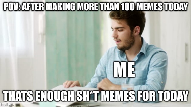 Memes | POV: AFTER MAKING MORE THAN 100 MEMES TODAY; ME; THATS ENOUGH SH*T MEMES FOR TODAY | image tagged in that's enough internet for today,funny,memes,meme,lol | made w/ Imgflip meme maker