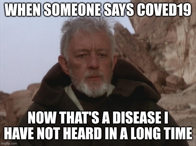 Obi Wan Thats a name Ive not heard in a long time a long time | WHEN SOMEONE SAYS COVED19; NOW THAT'S A DISEASE I HAVE NOT HEARD IN A LONG TIME | image tagged in obi wan thats a name ive not heard in a long time a long time | made w/ Imgflip meme maker