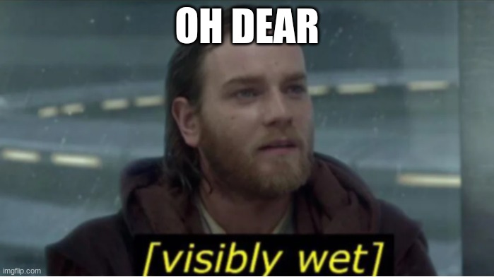 Obi Wan Visibly Wet | OH DEAR | image tagged in obi wan visibly wet | made w/ Imgflip meme maker