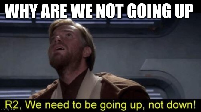 Obi Wan we need to be going up R2 | WHY ARE WE NOT GOING UP | image tagged in obi wan we need to be going up r2 | made w/ Imgflip meme maker