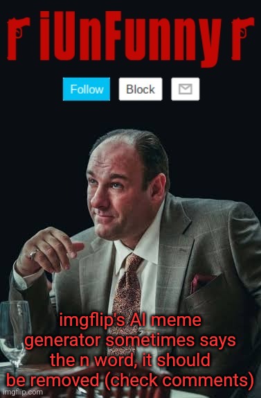 iUnFunny's Sopranos Template | imgflip's AI meme generator sometimes says the n word, it should be removed (check comments) | image tagged in iunfunny's sopranos template | made w/ Imgflip meme maker