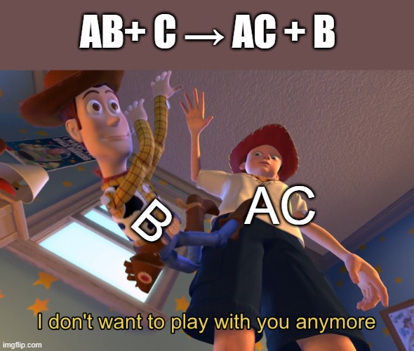 I don't want to play with you anymore | AB+ C → AC + B; B; AC | image tagged in i don't want to play with you anymore | made w/ Imgflip meme maker