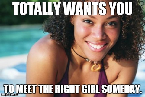 Totally wants you -- to meet the right girl someday | TOTALLY WANTS YOU TO MEET THE RIGHT GIRL SOMEDAY. | image tagged in girls,girls next door,dating sucks,babes,memes,bikini | made w/ Imgflip meme maker