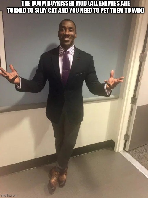 shannon sharpe | THE DOOM BOYKISSER MOD (ALL ENEMIES ARE TURNED TO SILLY CAT AND YOU NEED TO PET THEM TO WIN) | image tagged in shannon sharpe | made w/ Imgflip meme maker