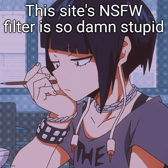Bruh I've literally read books containing the frick word in school | This site's NSFW filter is so damn stupid | image tagged in kyoka jiro | made w/ Imgflip meme maker