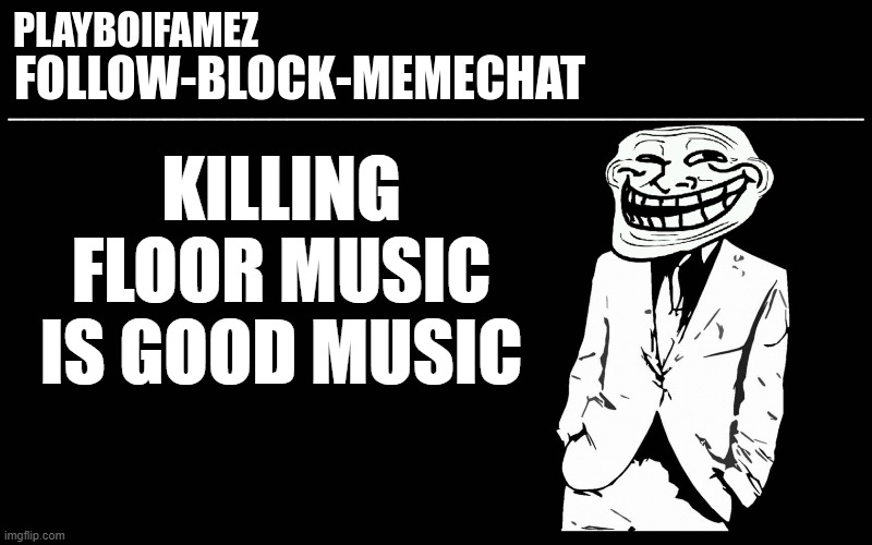 killing floor will always have the best soundtracks | KILLING FLOOR MUSIC IS GOOD MUSIC | image tagged in trollers font | made w/ Imgflip meme maker