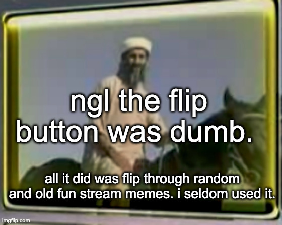 osama on horse | ngl the flip button was dumb. all it did was flip through random and old fun stream memes. i seldom used it. | image tagged in osama on horse | made w/ Imgflip meme maker