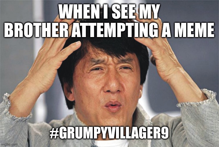 Jackie Chan Confused | WHEN I SEE MY BROTHER ATTEMPTING A MEME; #GRUMPYVILLAGER9 | image tagged in jackie chan confused | made w/ Imgflip meme maker