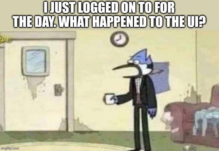 Like seriously did they update it? | I JUST LOGGED ON TO FOR THE DAY. WHAT HAPPENED TO THE UI? | image tagged in shocked mordecai | made w/ Imgflip meme maker