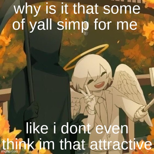 Avogado6 | why is it that some of yall simp for me; like i dont even think im that attractive | image tagged in avogado6 | made w/ Imgflip meme maker